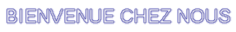 BIENVENUE CHEZ NOUS